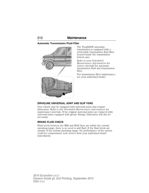 Page 213Automatic Transmission Fluid Filter
The TorqShift® automatic
transmission is equipped with a
serviceable transmission fluid filter
located inside the transmission
bottom pan.
Refer to yourScheduled
Maintenance Informationfor
service intervals for automatic
transmission fluid and transmission
filter.
For transmission filter maintenance,
see your authorized dealer.
DRIVELINE UNIVERSAL JOINT AND SLIP YOKE
Your vehicle may be equipped with universal joints that require
lubrication. Refer to theScheduled...