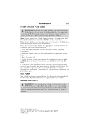 Page 214POWER STEERING FLUID CHECK
WARNING:For E-350 and E-450 vehicles with the Hydro-Boost
Brake System, do not press the brake pedal after the engine has
been turned off. Pressing the brake pedal after the engine has been
turned off will give a false power steering fluid level reading.
Note:Do not operate the vehicle with a low power steering pump fluid
level (if the fluid level is below the MIN line on the reservoir).
Note:Do not fill the power steering pump reservoir above the MAX line,
as this may result...