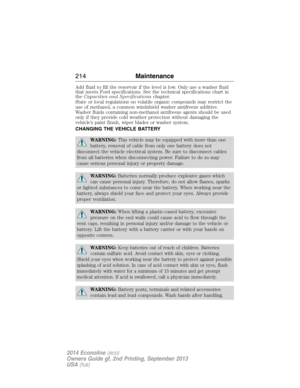 Page 215Add fluid to fill the reservoir if the level is low. Only use a washer fluid
that meets Ford specifications. See the technical specifications chart in
theCapacities and Specificationschapter.
State or local regulations on volatile organic compounds may restrict the
use of methanol, a common windshield washer antifreeze additive.
Washer fluids containing non-methanol antifreeze agents should be used
only if they provide cold weather protection without damaging the
vehicle’s paint finish, wiper blades or...