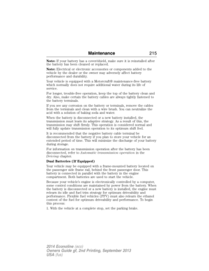 Page 216Note:If your battery has a cover/shield, make sure it is reinstalled after
the battery has been cleaned or replaced.
Note:Electrical or electronic accessories or components added to the
vehicle by the dealer or the owner may adversely affect battery
performance and durability.
Your vehicle is equipped with a Motorcraft® maintenance-free battery
which normally does not require additional water during its life of
service.
For longer, trouble-free operation, keep the top of the battery clean and
dry. Also,...