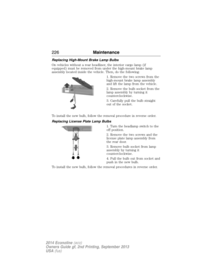 Page 227Replacing High-Mount Brake Lamp Bulbs
On vehicles without a rear headliner, the interior cargo lamp (if
equipped) must be removed from under the high-mount brake lamp
assembly located inside the vehicle. Then, do the following:
1. Remove the two screws from the
high-mount brake lamp assembly
and lift the lamp from the vehicle.
2. Remove the bulb socket from the
lamp assembly by turning it
counterclockwise.
3. Carefully pull the bulb straight
out of the socket.
To install the new bulb, follow the removal...