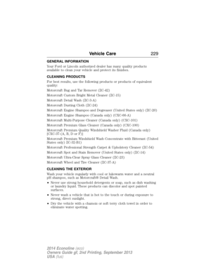 Page 230GENERAL INFORMATION
Your Ford or Lincoln authorized dealer has many quality products
available to clean your vehicle and protect its finishes.
CLEANING PRODUCTS
For best results, use the following products or products of equivalent
quality:
Motorcraft Bug and Tar Remover (ZC-42)
Motorcraft Custom Bright Metal Cleaner (ZC-15)
Motorcraft Detail Wash (ZC-3-A)
Motorcraft Dusting Cloth (ZC-24)
Motorcraft Engine Shampoo and Degreaser (United States only) (ZC-20)
Motorcraft Engine Shampoo (Canada only)...