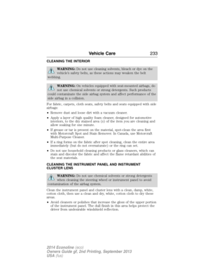 Page 234CLEANING THE INTERIOR
WARNING:Do not use cleaning solvents, bleach or dye on the
vehicle’s safety belts, as these actions may weaken the belt
webbing.
WARNING:On vehicles equipped with seat-mounted airbags, do
not use chemical solvents or strong detergents. Such products
could contaminate the side airbag system and affect performance of the
side airbag in a collision.
For fabric, carpets, cloth seats, safety belts and seats equipped with side
airbags:
•Remove dust and loose dirt with a vacuum cleaner....