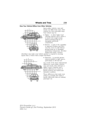 Page 240How Your Vehicle Differs from Other Vehicles
Sport-utility vehicles, vans and
trucks can differ from some other
vehicles in a few noticeable ways.
Your vehicle may be:
•Higher – to allow higher load
carrying capacity and to allow it
to travel over rough terrain
without getting hung up or
damaging underbody
components.
•Shorter – to give it the capability
to approach inclines and drive
over the crest of a hill without
getting hung up or damaging
underbody components. All other
things held equal, a...