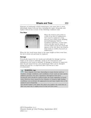 Page 254Improper or inadequate vehicle maintenance can cause tires to wear
abnormally. Inspect all your tires, including the spare, frequently, and
replace them if one or more of the following conditions exist:
Tire Wear
When the tread is worn down to
1/16th of an inch (2 millimeters),
tires must be replaced to help
prevent your vehicle from skidding
and hydroplaning. Built-in
treadwear indicators, or wear bars,
which look like narrow strips of
smooth rubber across the tread will
appear on the tire when the...