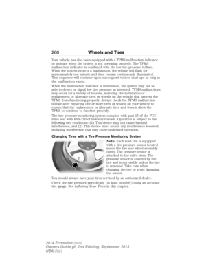 Page 261Your vehicle has also been equipped with a TPMS malfunction indicator
to indicate when the system is not operating properly. The TPMS
malfunction indicator is combined with the low tire pressure telltale.
When the system detects a malfunction, the telltale will flash for
approximately one minute and then remain continuously illuminated.
This sequence will continue upon subsequent vehicle start-ups as long as
the malfunction exists.
When the malfunction indicator is illuminated, the system may not be
able...