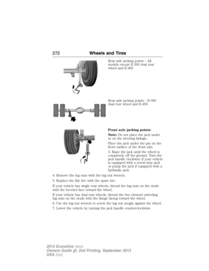 Page 273Rear axle jacking points - All
models except E-350 dual rear
wheel and E-450
Rear axle jacking points - E-350
dual rear wheel and E-450
Front axle jacking points:
Note:Do not place the jack under
or on the steering linkage.
Place the jack under the pin on the
front surface of the front axle.
3. Raise the jack until the wheel is
completely off the ground. Turn the
jack handle clockwise if your vehicle
is equipped with a screw-type jack
or pump the jack if equipped with a
hydraulic jack.
4. Remove the lug...