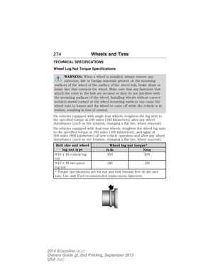 Page 275TECHNICAL SPECIFICATIONS
Wheel Lug Nut Torque Specifications
WARNING:When a wheel is installed, always remove any
corrosion, dirt or foreign materials present on the mounting
surfaces of the wheel or the surface of the wheel hub, brake drum or
brake disc that contacts the wheel. Make sure that any fasteners that
attach the rotor to the hub are secured so they do not interfere with
the mounting surfaces of the wheel. Installing wheels without correct
metal-to-metal contact at the wheel mounting surfaces...