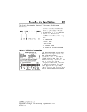 Page 286The Vehicle Identification Number (VIN) contains the following
information:
A. World manufacturer identifier
B. Brake system / Gross Vehicle
Weight Rating (GVWR) / Restraint
Devices and their location
C. Make, vehicle line, series, body
type
D. Engine type
E. Check digit
F. Model year
G. Assembly plant
H. Production sequence number.
VEHICLE CERTIFICATION LABEL
The National Highway Traffic Safety
Administration Regulations require
that a Safety Compliance
Certification Label be affixed to a
vehicle and...