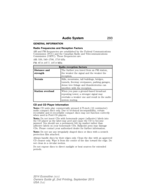 Page 294GENERAL INFORMATION
Radio Frequencies and Reception Factors
AM and FM frequencies are established by the Federal Communications
Commission (FCC) and the Canadian Radio and Telecommunications
Commission (CRTC). Those frequencies are:
AM: 530, 540–1700, 1710 kHz
FM: 87.9–107.7, 107.9 MHz
Radio reception factors
Distance and
strengthThe further you travel from an FM station,
the weaker the signal and the weaker the
reception.
TerrainHills, mountains, tall buildings, bridges,
tunnels, freeway overpasses,...