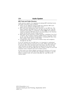 Page 295MP3 Track and Folder Structure
Audio systems capable of recognizing and playing MP3 individual tracks
and folder structures work as follows:
•There are two different modes for MP3 disc playback: MP3 track
mode (system default) and MP3 folder mode.
•MP3 track mode ignores any folder structure on the MP3 disc. The
player numbers each MP3 track on the disc (noted by the .mp3 file
extension) from T001 to a maximum of T255.Note:The maximum
number of playable MP3 files may be less depending on the structure
of...