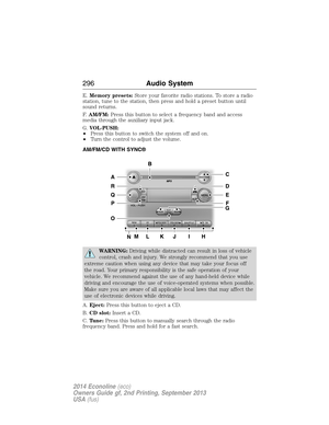 Page 297E.Memory presets:Store your favorite radio stations. To store a radio
station, tune to the station, then press and hold a preset button until
sound returns.
F.AM/FM:Press this button to select a frequency band and access
media through the auxiliary input jack.
G.VOL-PUSH:
•Press this button to switch the system off and on.
•Turn the control to adjust the volume.
AM/FM/CD WITH SYNC®
WARNING:Driving while distracted can result in loss of vehicle
control, crash and injury. We strongly recommend that you...