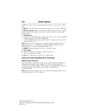 Page 299L.FF:Press this button to manually fast forward in a CD track or MP3
file.
M.REW:Press this button to manually rewind in a CD track or MP3 file.
N.Memory presets:Store your favorite radio stations. To store a radio
station, tune to the station, then press and hold a preset button until
sound returns.
O.TEXT/SCAN:
•In radio, CD and MP3 modes, press and hold to hear a brief sampling
of radio stations, CD tracks or MP3 files.
•In CD and MP3 modes, press and release to display track title, artist
name and...