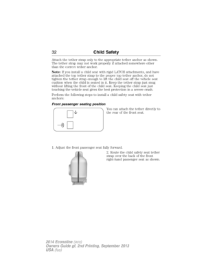 Page 33Attach the tether strap only to the appropriate tether anchor as shown.
The tether strap may not work properly if attached somewhere other
than the correct tether anchor.
Note:If you install a child seat with rigid LATCH attachments, and have
attached the top tether strap to the proper top tether anchor, do not
tighten the tether strap enough to lift the child seat off the vehicle seat
cushion when the child is seated in it. Keep the tether strap just snug
without lifting the front of the child seat....