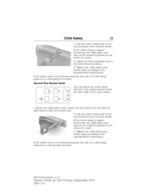 Page 343. Clip the tether strap hook to the
seat pedestal at the location shown.
If the tether strap is clipped
incorrectly, the child safety seat
may not be retained properly in the
event of a crash.
4. Adjust the front passenger seat to
the full rearward position.
5. Tighten the child safety seat
tether strap according to the
manufacturer’s instructions.
If the safety seat is not anchored properly, the risk of a child being
injured in a crash greatly increases.
Second Row Bucket Seats
You can attach the...