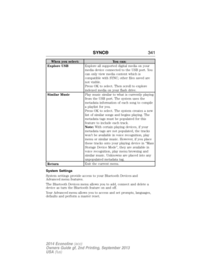 Page 342When you select: You can:
Explore USBExplore all supported digital media on your
media device connected to the USB port. You
can only view media content which is
compatible with SYNC; other files saved are
not visible.
Press OK to select. Then scroll to explore
indexed media on your flash drive.
Similar MusicPlay music similar to what is currently playing
from the USB port. The system uses the
metadata information of each song to compile
a playlist for you.
Press OK to select. The system creates a new...