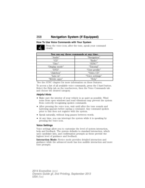 Page 359How To Use Voice Commands with Your System
Press the voice icon; after the tone, speak your command
clearly.
You can say these commands at any time.
“Audio” “Navigation”
“CD” “Radio”
“Disc” “SYNC”
*
“Display mode” “Tutorial”
“DVD” “User profile”
“Jukebox” “Video CD”
“Line in” “Voice settings”
“Mobile apps” “Help”
*See theSYNCchapter for more information on these features.
To access a list of all available voice commands, press the I hard button.
Select the Help tab on the touchscreen, then the Voice...