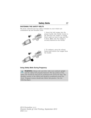 Page 38FASTENING THE SAFETY BELTS
The front outboard and rear safety restraints in your vehicle are
combination lap and shoulder belts.
1. Insert the belt tongue into the
proper buckle (the buckle closest to
the direction the tongue is coming
from) until you hear a snap and feel
it latch. Make sure the tongue is
securely fastened in the buckle.
2. To unfasten, press the release
button and remove the tongue from
the buckle.
Using Safety Belts During Pregnancy
WARNING:Always ride and drive with your seatback...