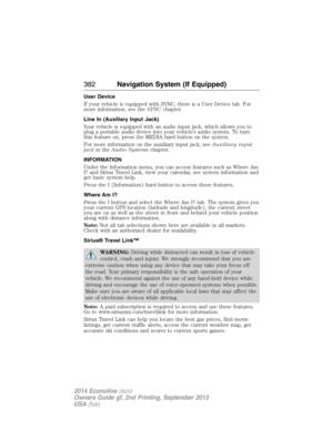 Page 383User Device
If your vehicle is equipped with SYNC, there is a User Device tab. For
more information, see theSYNCchapter.
Line In (Auxiliary Input Jack)
Your vehicle is equipped with an audio input jack, which allows you to
plug a portable audio device into your vehicle’s audio system. To turn
this feature on, press the MEDIA hard button on the system.
For more information on the auxiliary input jack, seeAuxiliary input
jackin theAudio Systemschapter.
INFORMATION
Under the Information menu, you can access...