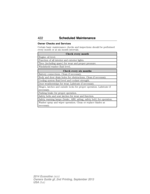 Page 423Owner Checks and Services
Certain basic maintenance checks and inspections should be performed
every month or at six month intervals.
Check every month
Engine oil level.
Function of all interior and exterior lights.
Tires (including spare) for wear and proper pressure.
Windshield washer fluid level.
Check every six months
Battery connections. Clean if necessary.
Body and door drain holes for obstructions. Clean if necessary.
Cooling system fluid level and coolant strength.
Door weatherstrips for wear....