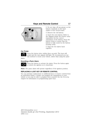 Page 582. Do not wipe off any grease on the
battery terminals on the back
surface of the circuit board.
3. Remove the old battery.
4. Insert the new battery. Refer to
the diagram inside the remote entry
transmitter for the correct
orientation of the battery. Press the
battery down to ensure that the
battery is fully seated in the battery
housing cavity.
5. Snap the two halves back
together.
Car Finder
Press the button twice within three seconds. The horn will
sound and the turn signals will flash. We recommend...