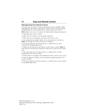 Page 59Reprogramming Your Remote Controls
You must have all remote controls (maximum of four) available before
beginning this procedure. If all remote controls are not present during
programming, the ones missing will no longer operate the vehicle.
Note:Make sure you do not press the brake pedal during this sequence.
To reprogram the remote control:
1. Make sure the vehicle is electronically unlocked.
2. Place the key in the ignition and turn it from lock to off.
3. Cycle eight times rapidly (within 10 seconds)...