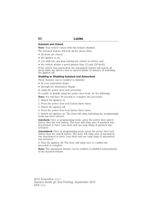 Page 61Autolock and Unlock
Note:Your vehicle comes with this feature disabled.
The autolock feature will lock all the doors when:
•all doors are closed,
•the ignition is on,
•you shift into any gear putting the vehicle in motion, and
•the vehicle attains a speed greater than 12 mph (20 km/h).
If the vehicle was autolocked, the autounlock feature will unlock all
doors when the driver’s door is opened within 10 minutes of switching
the ignition off.
Enabling or Disabling Autolock and Autounlock
These features can...