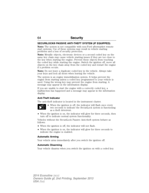 Page 65SECURILOCK® PASSIVE ANTI-THEFT SYSTEM (IF EQUIPPED)
Note:The system is not compatible with non-Ford aftermarket remote
start systems. Use of these systems may result in vehicle starting
problems and a loss of security protection.
Note:Metallic objects, electronic devices or a second coded key on the
same key chain may cause vehicle starting issues if they are too close to
the key when starting the engine. Prevent these objects from touching
the coded key while starting the engine. Switch the ignition...