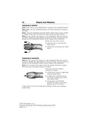 Page 69WINDSHIELD WIPERS
Note:
Fully defrost the windshield before turning on the windshield wipers.
Note:Make sure the windshield wipers are turned off before entering a
car wash.
Note:
Clean the windshield and wiper blades if they begin to leave streaks
or smears. If that does not resolve the issue, install new wiper blades.
Note:Do not operate the wipers on a dry windshield. This may scratch
the glass, damage the wiper blades or cause the wiper motor to bun out.
Always use the windshield washers before...