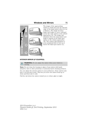 Page 76The image of the approaching
vehicle is small and near the inboard
edge of the main mirror when it is at
a distance. The image becomes
larger and begins to move outboard
across the main mirror as the vehicle
approaches (A). The image will
transition from the main mirror and
begin to appear in the blind spot
mirror as the vehicle approaches
(B). The vehicle will transition to
your peripheral field of view as it
leaves the blind spot mirror (C).
INTERIOR MIRROR (IF EQUIPPED)
WARNING:Do not adjust the...