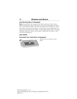 Page 77Auto-Dimming Mirror (If Equipped)
Note:Do not block the sensors on the front and back of the mirror.
Mirror performance may be affected. A rear center passenger or raised
rear center head restraint may also block light from reaching the sensor.
The mirror will dim automatically to reduce glare when bright lights are
detected from behind your vehicle. It will automatically return to normal
reflection when you select reverse gear to make sure you have a clear
view when backing up.
SUN VISORS
Illuminated...