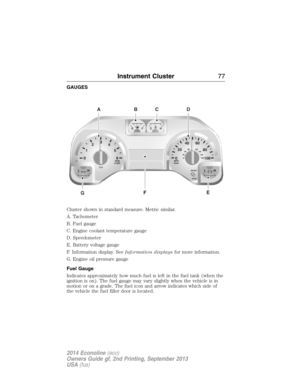 Page 78GAUGES
Cluster shown in standard measure. Metric similar.
A. Tachometer
B. Fuel gauge
C. Engine coolant temperature gauge
D. Speedometer
E. Battery voltage gauge
F. Information display. SeeInformation displaysfor more information.
G. Engine oil pressure gauge
Fuel Gauge
Indicates approximately how much fuel is left in the fuel tank (when the
ignition is on). The fuel gauge may vary slightly when the vehicle is in
motion or on a grade. The fuel icon and arrow indicates which side of
the vehicle the fuel...