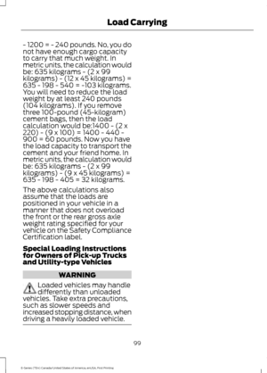 Page 102- 1200 = - 240 pounds. No, you do
not have enough cargo capacity
to carry that much weight. In
metric units, the calculation would
be: 635 kilograms - (2 x 99
kilograms) - (12 x 45 kilograms) =
635 - 198 - 540 = -103 kilograms.
You will need to reduce the load
weight by at least 240 pounds
(104 kilograms). If you remove
three 100-pound (45-kilogram)
cement bags, then the load
calculation would be:1400 - (2 x
220) - (9 x 100) = 1400 - 440 -
900 = 60 pounds. Now you have
the load capacity to transport the...