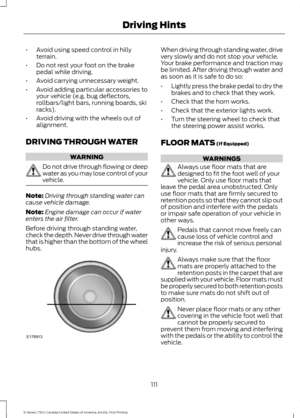 Page 114•
Avoid using speed control in hilly
terrain.
• Do not rest your foot on the brake
pedal while driving.
• Avoid carrying unnecessary weight.
• Avoid adding particular accessories to
your vehicle (e.g. bug deflectors,
rollbars/light bars, running boards, ski
racks).
• Avoid driving with the wheels out of
alignment.
DRIVING THROUGH WATER WARNING
Do not drive through flowing or deep
water as you may lose control of your
vehicle.
Note:
Driving through standing water can
cause vehicle damage.
Note: Engine...