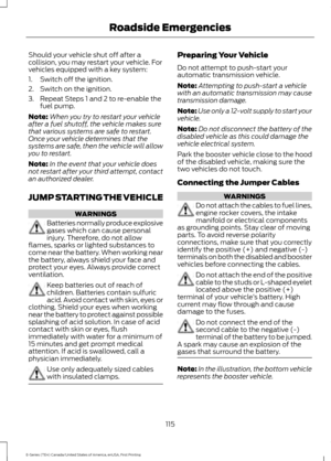 Page 118Should your vehicle shut off after a
collision, you may restart your vehicle. For
vehicles equipped with a key system:
1. Switch off the ignition.
2. Switch on the ignition.
3. Repeat Steps 1 and 2 to re-enable the
fuel pump.
Note: When you try to restart your vehicle
after a fuel shutoff, the vehicle makes sure
that various systems are safe to restart.
Once your vehicle determines that the
systems are safe, then the vehicle will allow
you to restart.
Note: In the event that your vehicle does
not restart...