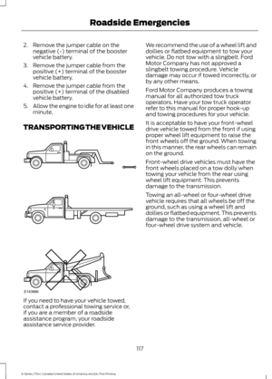 Page 1202. Remove the jumper cable on the
negative (-) terminal of the booster
vehicle battery.
3. Remove the jumper cable from the positive (+) terminal of the booster
vehicle battery.
4. Remove the jumper cable from the positive (+) terminal of the disabled
vehicle battery.
5. Allow the engine to idle for at least one
minute.
TRANSPORTING THE VEHICLE If you need to have your vehicle towed,
contact a professional towing service or,
if you are a member of a roadside
assistance program, your roadside
assistance...