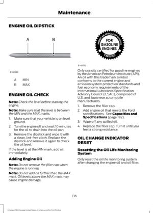 Page 139ENGINE OIL DIPSTICK
MINA
MAX
B
ENGINE OIL CHECK
Note: Check the level before starting the
engine.
Note: Make sure that the level is between
the MIN and the MAX marks.
1. Make sure that your vehicle is on level ground.
2. Turn the engine off and wait 10 minutes
for the oil to drain into the oil pan.
3. Remove the dipstick and wipe it with a clean, lint-free cloth. Replace the
dipstick and remove it again to check
the oil level.
If the level is at the MIN mark, add oil
immediately.
Adding Engine Oil
Note:...