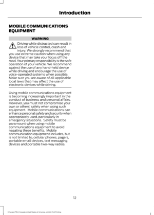 Page 15MOBILE COMMUNICATIONS
EQUIPMENT
WARNING
Driving while distracted can result in
loss of vehicle control, crash and
injury. We strongly recommend that
you use extreme caution when using any
device that may take your focus off the
road. Your primary responsibility is the safe
operation of your vehicle. We recommend
against the use of any hand-held device
while driving and encourage the use of
voice-operated systems when possible.
Make sure you are aware of all applicable
local laws that may affect the use...