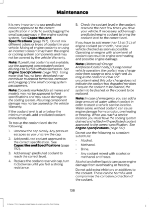 Page 141It is very important to use prediluted
coolant approved to the correct
specification in order to avoid plugging the
small passageways in the engine cooling
system.  See Capacities and
Specifications (page 197).  Do not mix
different colors or types of coolant in your
vehicle. Mixing of engine coolants or using
an incorrect coolant may harm the engine
or cooling system components and may
not be covered by the vehicle Warranty.
Note: If prediluted coolant is not available,
use the approved concentrated...