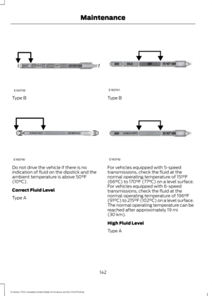 Page 145Type B
Do not drive the vehicle if there is no
indication of fluid on the dipstick and the
ambient temperature is above 50°F
(10°C).
Correct Fluid Level
Type A Type B
For vehicles equipped with 5-speed
transmissions, check the fluid at the
normal operating temperature of 151°F
(66°C) to 170°F (77°C) on a level surface.
For vehicles equipped with 6-speed
transmissions, check the fluid at the
normal operating temperature of 
196°F
(91°C) to 215°F (102°C) on a level surface.
The normal operating temperature...