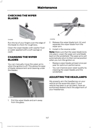 Page 150CHECKING THE WIPER
BLADES
Run the tip of your fingers over the edge of
the blade to check for roughness.
Clean the wiper blades with washer fluid
or water applied with a soft sponge or
cloth.
CHANGING THE WIPER
BLADES
You can manually move the wiper arms
when the ignition is off. This allows for ease
of blade replacement and cleaning under
the blades.
1. Pull the wiper blade and arm away
from the glass. 2. Release the wiper blade lock (A) and
separate the wiper blade from the
wiper arm.
3. Install in the...