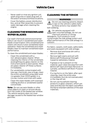 Page 162•
Never wash or rinse any ignition coil,
spark plug wire or spark plug well, or
the area in and around these locations.
• Cover the battery, power distribution
box, and air filter assembly to prevent
water damage when cleaning the
engine.
CLEANING THE WINDOWS AND
WIPER BLADES
Car wash chemicals and environmental
fallout can result in windshield and wiper
blade contamination. Dirty windshield and
wipers will result in poor windshield wiper
operation. Keep the windshield and wiper
blades clean to maintain...