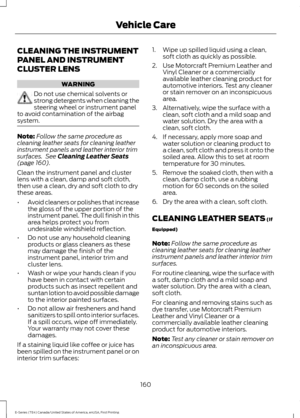 Page 163CLEANING THE INSTRUMENT
PANEL AND INSTRUMENT
CLUSTER LENS
WARNING
Do not use chemical solvents or
strong detergents when cleaning the
steering wheel or instrument panel
to avoid contamination of the airbag
system. Note:
Follow the same procedure as
cleaning leather seats for cleaning leather
instrument panels and leather interior trim
surfaces.  See Cleaning Leather Seats
(page 160).
Clean the instrument panel and cluster
lens with a clean, damp and soft cloth,
then use a clean, dry and soft cloth to...