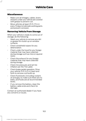 Page 166Miscellaneous
•
Make sure all linkages, cables, levers
and pins under your vehicle are covered
with grease to prevent rust.
• Move vehicles at least 25 ft (7.5 m)
every 15 days to lubricate working parts
and prevent corrosion.
Removing Vehicle From Storage
When your vehicle is ready to come out of
storage, do the following:
• Wash your vehicle to remove any dirt
or grease film build-up on window
surfaces.
• Check windshield wipers for any
deterioration.
• Check under the hood for any foreign
material...