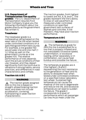 Page 169U.S. Department of
Transportation Tire quality
grades:  The U.S. Department of
Transportation requires Ford
Motor Company to give you the
following information about tire
grades exactly as the government
has written it.
Treadwear
The treadwear grade is a
comparative rating based on the
wear rate of the tire when tested
under controlled conditions on a
specified government test course.
For example, a tire graded 150
would wear one and one-half (1
½) times as well on the
government course as a tire
graded...