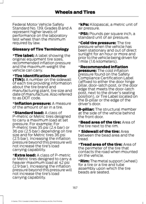 Page 170Federal Motor Vehicle Safety
Standard No. 139. Grades B and A
represent higher levels of
performance on the laboratory
test wheel than the minimum
required by law.
Glossary of Tire Terminology
*Tire label: A label showing the
original equipment tire sizes,
recommended inflation pressure
and the maximum weight the
vehicle can carry.
*
Tire Identification Number
(TIN): A number on the sidewall
of each tire providing information
about the tire brand and
manufacturing plant, tire size and
date of...