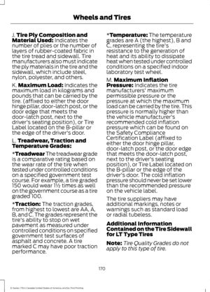 Page 173J.
Tire Ply Composition and
Material Used: Indicates the
number of plies or the number of
layers of rubber-coated fabric in
the tire tread and sidewall. Tire
manufacturers also must indicate
the ply materials in the tire and the
sidewall, which include steel,
nylon, polyester, and others.
K. Maximum Load: Indicates the
maximum load in kilograms and
pounds that can be carried by the
tire. (affixed to either the door
hinge pillar, door-latch post, or the
door edge that meets the
door-latch post, next to...