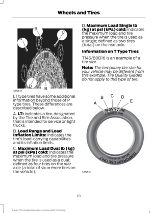 Page 174LT type tires have some additional
information beyond those of P
type tires. These differences are
described below.
A.
LT: Indicates a tire, designated
by the Tire and Rim Association,
that is intended for service on light
trucks.
B. Load Range and Load
Inflation Limits:
 Indicates the
tire's load-carrying capabilities
and its inflation limits.
C. Maximum Load Dual lb (kg)
at psi (kPa) cold:
 Indicates the
maximum load and tire pressure
when the tire is used as a dual;
defined as four tires on the...