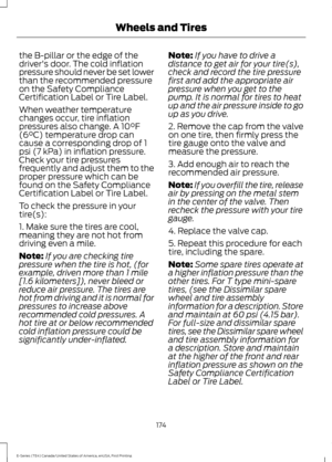 Page 177the B-pillar or the edge of the
driver's door. The cold inflation
pressure should never be set lower
than the recommended pressure
on the Safety Compliance
Certification Label or Tire Label.
When weather temperature
changes occur, tire inflation
pressures also change. A 10°F
(6°C) temperature drop can
cause a corresponding drop of 1
psi (7 kPa) in inflation pressure.
Check your tire pressures
frequently and adjust them to the
proper pressure which can be
found on the Safety Compliance
Certification...