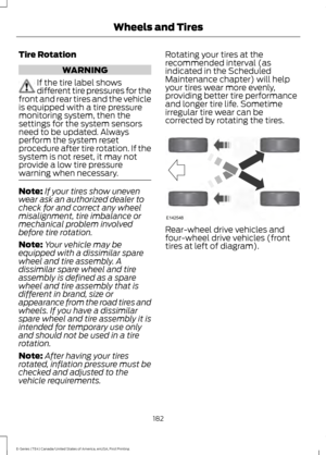 Page 185Tire Rotation
WARNING
If the tire label shows
different tire pressures for the
front and rear tires and the vehicle
is equipped with a tire pressure
monitoring system, then the
settings for the system sensors
need to be updated. Always
perform the system reset
procedure after tire rotation. If the
system is not reset, it may not
provide a low tire pressure
warning when necessary. Note:
If your tires show uneven
wear ask an authorized dealer to
check for and correct any wheel
misalignment, tire imbalance...